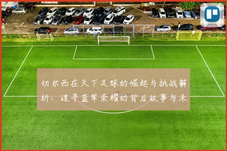 切尔西在天下足球的崛起与挑战解析，追寻蓝军荣耀的背后故事与未来展望