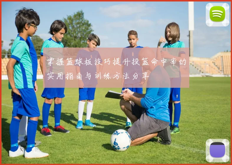 掌握篮球板技巧提升投篮命中率的实用指南与训练方法分享