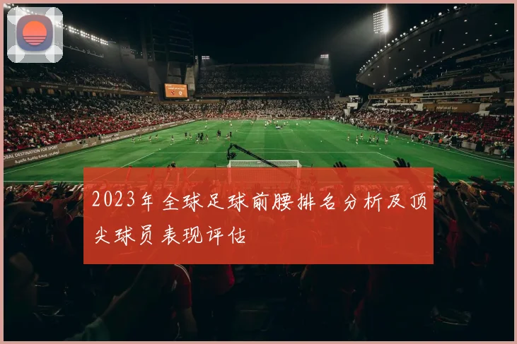 2023年全球足球前腰排名分析及顶尖球员表现评估