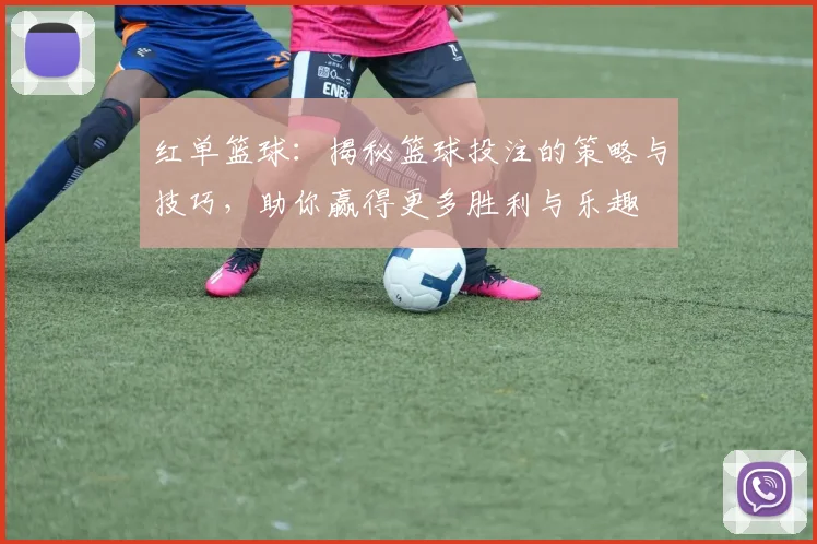 红单篮球：揭秘篮球投注的策略与技巧，助你赢得更多胜利与乐趣