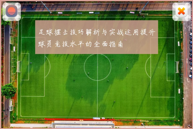 足球摆击技巧解析与实战运用提升球员竞技水平的全面指南