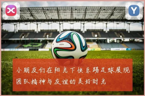 小朋友们在阳光下快乐踢足球展现团队精神与友谊的美好时光