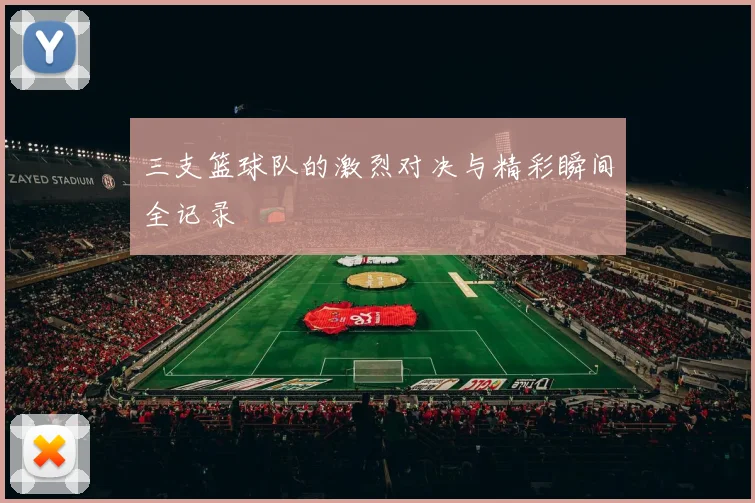 三支篮球队的激烈对决与精彩瞬间全记录