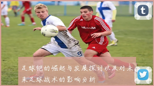 足球铠的崛起与发展探讨以及对未来足球战术的影响分析